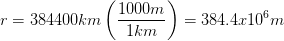 \displaystyle r=384400km\left( \frac{1000m}{1km} \right)=384.4x{{10}^{6}}m